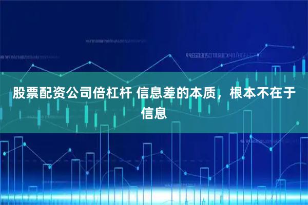 股票配资公司倍杠杆 信息差的本质，根本不在于信息