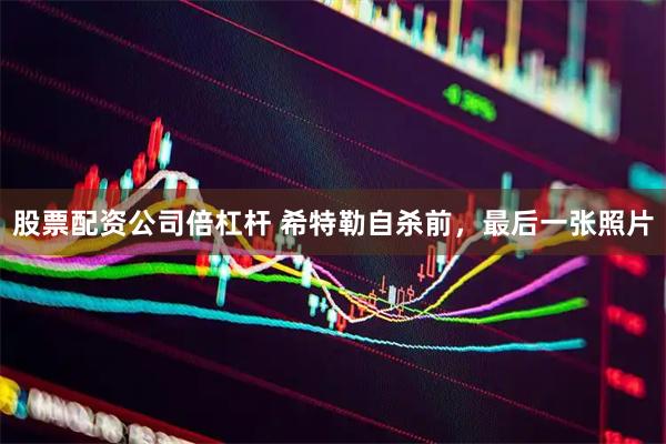 股票配资公司倍杠杆 希特勒自杀前，最后一张照片