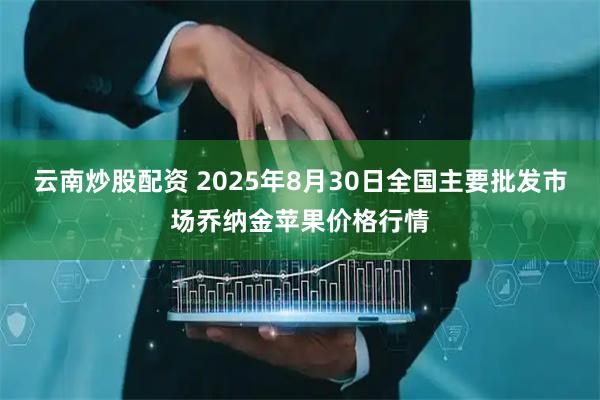 云南炒股配资 2025年8月30日全国主要批发市场乔纳金苹果价格行情