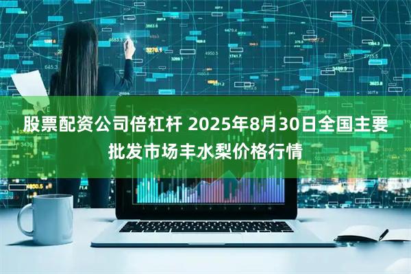 股票配资公司倍杠杆 2025年8月30日全国主要批发市场丰水梨价格行情