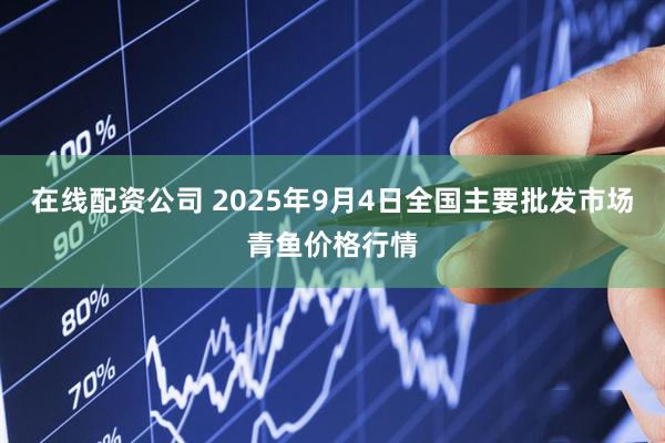 在线配资公司 2025年9月4日全国主要批发市场青鱼价格行情