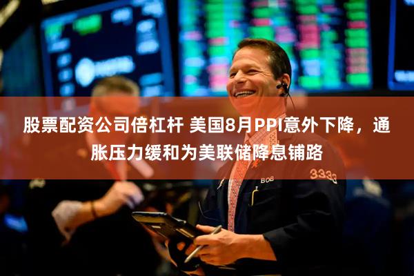 股票配资公司倍杠杆 美国8月PPI意外下降，通胀压力缓和为美联储降息铺路