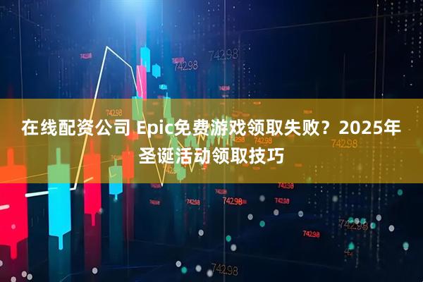 在线配资公司 Epic免费游戏领取失败？2025年圣诞活动领取技巧