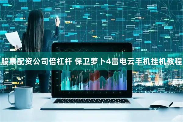 股票配资公司倍杠杆 保卫萝卜4雷电云手机挂机教程