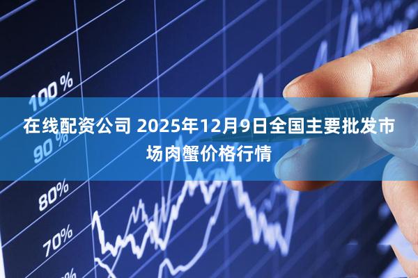 在线配资公司 2025年12月9日全国主要批发市场肉蟹价格行情