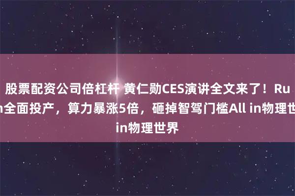 股票配资公司倍杠杆 黄仁勋CES演讲全文来了！Rubin全面投产，算力暴涨5倍，砸掉智驾门槛All in物理世界