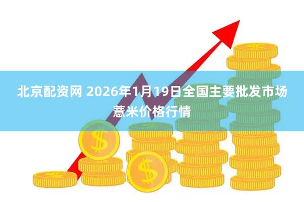 北京配资网 2026年1月19日全国主要批发市场薏米价格行情