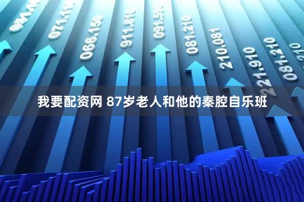 我要配资网 87岁老人和他的秦腔自乐班