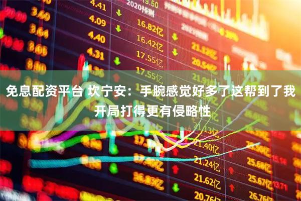 免息配资平台 坎宁安：手腕感觉好多了这帮到了我 开局打得更有侵略性