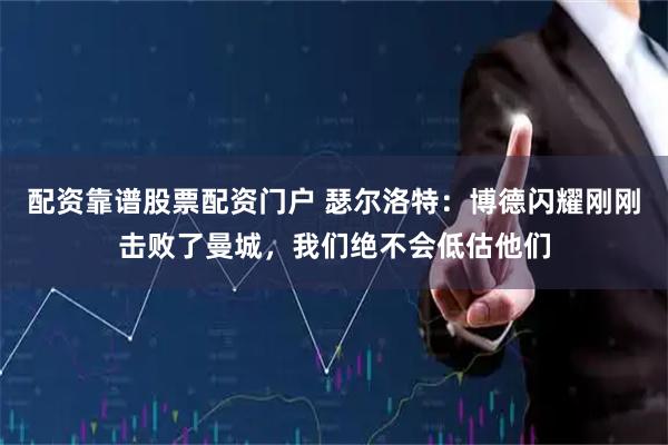 配资靠谱股票配资门户 瑟尔洛特：博德闪耀刚刚击败了曼城，我们绝不会低估他们
