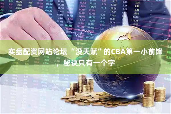 实盘配资网站论坛 “没天赋”的CBA第一小前锋，秘诀只有一个字