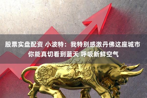 股票实盘配资 小波特：我特别感激丹佛这座城市 你能真切看到蓝天 呼吸新鲜空气