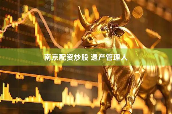 南京配资炒股 遗产管理人