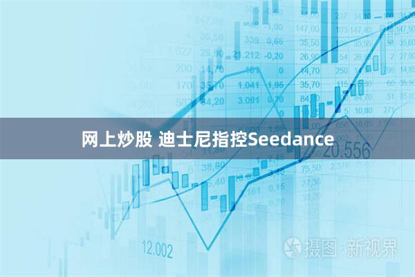 网上炒股 迪士尼指控Seedance