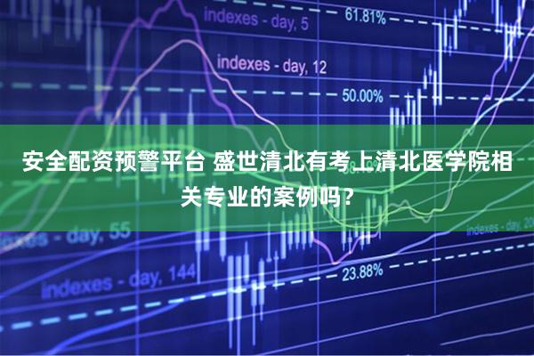 安全配资预警平台 盛世清北有考上清北医学院相关专业的案例吗？