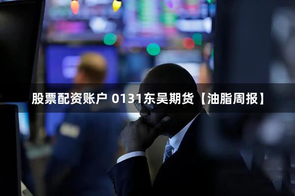 股票配资账户 0131东吴期货【油脂周报】