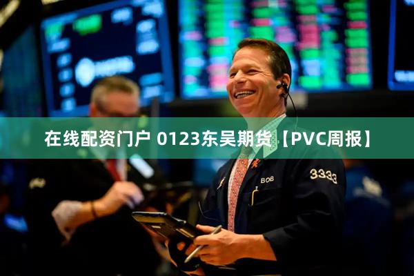 在线配资门户 0123东吴期货【PVC周报】