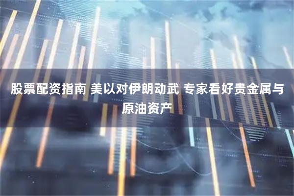 股票配资指南 美以对伊朗动武 专家看好贵金属与原油资产