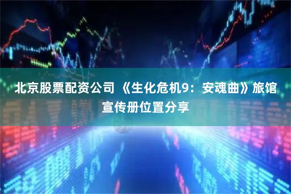 北京股票配资公司 《生化危机9：安魂曲》旅馆宣传册位置分享