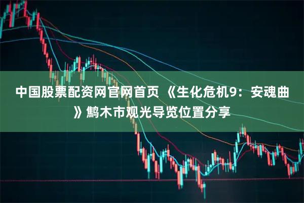 中国股票配资网官网首页 《生化危机9：安魂曲》鹪木市观光导览位置分享