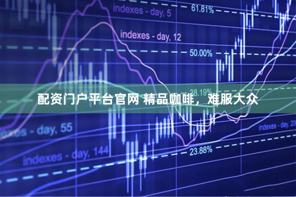 配资门户平台官网 精品咖啡，难服大众