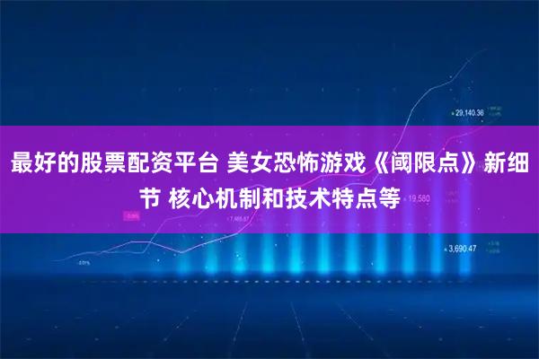 最好的股票配资平台 美女恐怖游戏《阈限点》新细节 核心机制和技术特点等