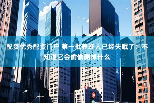 配资优秀配资门户 第一批养虾人已经失眠了：不知道它会偷偷删掉什么