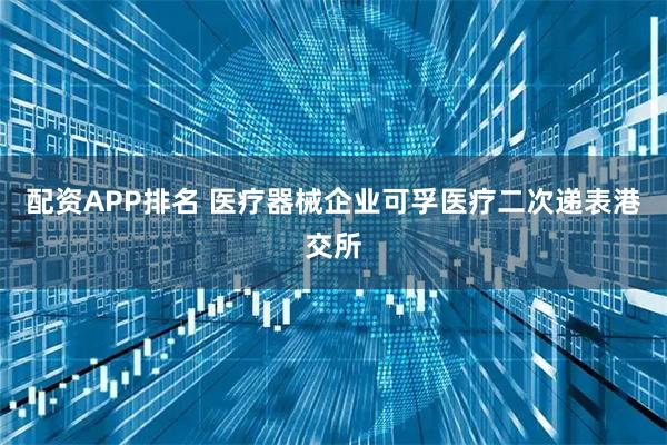 配资APP排名 医疗器械企业可孚医疗二次递表港交所