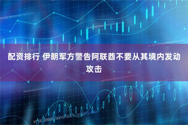 配资排行 伊朗军方警告阿联酋不要从其境内发动攻击