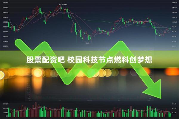 股票配资吧 校园科技节点燃科创梦想