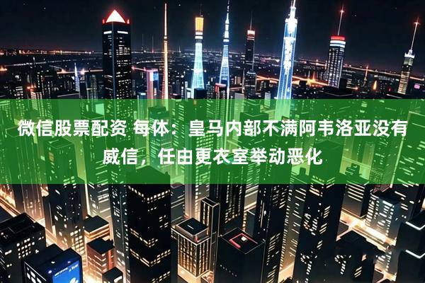 微信股票配资 每体：皇马内部不满阿韦洛亚没有威信，任由更衣室举动恶化