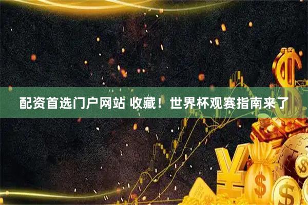 配资首选门户网站 收藏！世界杯观赛指南来了