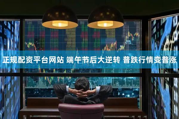 正规配资平台网站 端午节后大逆转 普跌行情变普涨